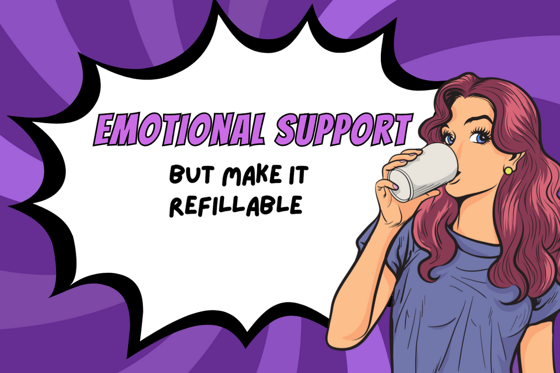 Emotional Support, But Make It Refillable.
